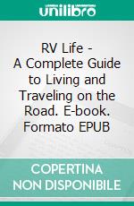 RV Life - A Complete Guide to Living and Traveling on the Road. E-book. Formato EPUB ebook