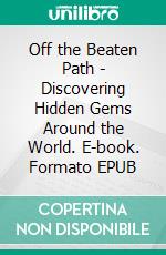 Off the Beaten Path - Discovering Hidden Gems Around the World. E-book. Formato EPUB ebook