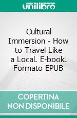 Cultural Immersion - How to Travel Like a Local. E-book. Formato EPUB ebook