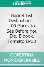 Bucket List Destinations - 100 Places to See Before You Die. E-book. Formato EPUB ebook