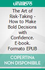 The Art of Risk-Taking - How to Make Bold Decisions with Confidence. E-book. Formato EPUB ebook