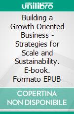 Building a Growth-Oriented Business - Strategies for Scale and Sustainability. E-book. Formato EPUB ebook