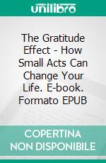 The Gratitude Effect - How Small Acts Can Change Your Life. E-book. Formato EPUB ebook