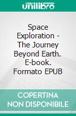 Space Exploration - The Journey Beyond Earth. E-book. Formato EPUB ebook