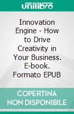 Innovation Engine - How to Drive Creativity in Your Business. E-book. Formato EPUB ebook