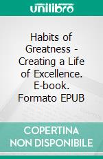 Habits of Greatness - Creating a Life of Excellence. E-book. Formato EPUB ebook