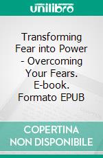 Transforming Fear into Power - Overcoming Your Fears. E-book. Formato EPUB ebook