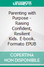 Parenting with Purpose - Raising Confident, Resilient Kids. E-book. Formato EPUB ebook