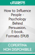 How to Influence People - Psychology Behind Persuasion. E-book. Formato EPUB ebook