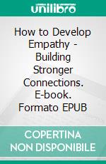 How to Develop Empathy - Building Stronger Connections. E-book. Formato EPUB ebook