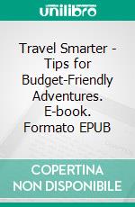 Travel Smarter - Tips for Budget-Friendly Adventures. E-book. Formato EPUB ebook