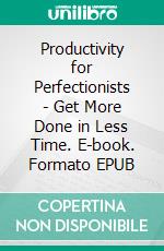 Productivity for Perfectionists - Get More Done in Less Time. E-book. Formato EPUB ebook