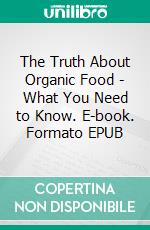 The Truth About Organic Food - What You Need to Know. E-book. Formato EPUB ebook
