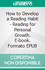 How to Develop a Reading Habit - Reading for Personal Growth. E-book. Formato EPUB ebook