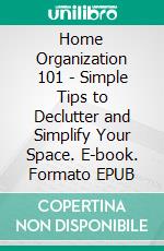Home Organization 101 - Simple Tips to Declutter and Simplify Your Space. E-book. Formato EPUB ebook