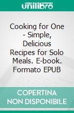 Cooking for One - Simple, Delicious Recipes for Solo Meals. E-book. Formato EPUB ebook