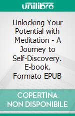 Unlocking Your Potential with Meditation - A Journey to Self-Discovery. E-book. Formato EPUB ebook
