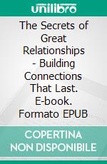 The Secrets of Great Relationships - Building Connections That Last. E-book. Formato EPUB ebook