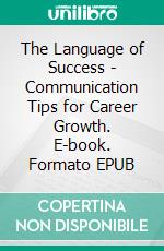 The Language of Success - Communication Tips for Career Growth. E-book. Formato EPUB ebook