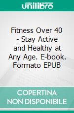 Fitness Over 40 - Stay Active and Healthy at Any Age. E-book. Formato EPUB ebook