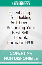 Essential Tips for Building Self-Love - Becoming Your Best Self. E-book. Formato EPUB ebook