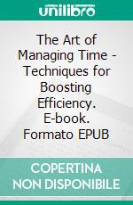 The Art of Managing Time - Techniques for Boosting Efficiency. E-book. Formato EPUB ebook