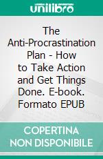 The Anti-Procrastination Plan - How to Take Action and Get Things Done. E-book. Formato EPUB ebook