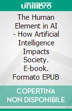 The Human Element in AI - How Artificial Intelligence Impacts Society. E-book. Formato EPUB ebook