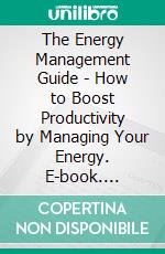 The Energy Management Guide - How to Boost Productivity by Managing Your Energy. E-book. Formato EPUB ebook
