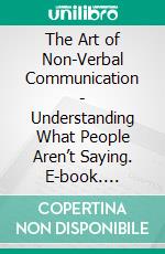 The Art of Non-Verbal Communication - Understanding What People Aren’t Saying. E-book. Formato EPUB ebook