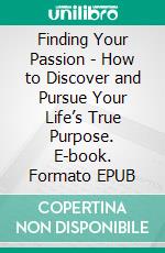 Finding Your Passion - How to Discover and Pursue Your Life’s True Purpose. E-book. Formato EPUB ebook