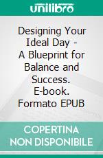 Designing Your Ideal Day - A Blueprint for Balance and Success. E-book. Formato EPUB ebook