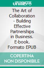 The Art of Collaboration - Building Effective Partnerships in Business. E-book. Formato EPUB ebook