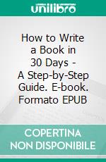 How to Write a Book in 30 Days - A Step-by-Step Guide. E-book. Formato EPUB ebook