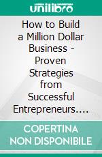 How to Build a Million Dollar Business - Proven Strategies from Successful Entrepreneurs. E-book. Formato EPUB ebook
