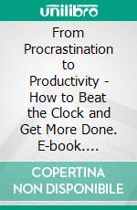 From Procrastination to Productivity - How to Beat the Clock and Get More Done. E-book. Formato EPUB ebook