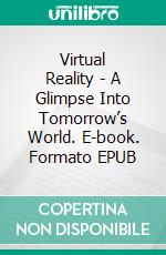 Virtual Reality - A Glimpse Into Tomorrow’s World. E-book. Formato EPUB ebook