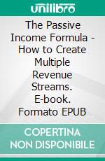 The Passive Income Formula - How to Create Multiple Revenue Streams. E-book. Formato EPUB ebook