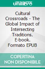 Cultural Crossroads - The Global Impact of Intersecting Traditions. E-book. Formato EPUB ebook