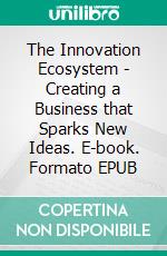 The Innovation Ecosystem - Creating a Business that Sparks New Ideas. E-book. Formato EPUB ebook