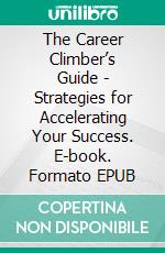 The Career Climber’s Guide - Strategies for Accelerating Your Success. E-book. Formato EPUB ebook