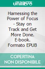 Harnessing the Power of Focus - Stay on Track and Get More Done. E-book. Formato EPUB ebook