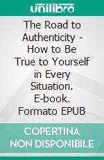 The Road to Authenticity - How to Be True to Yourself in Every Situation. E-book. Formato EPUB ebook