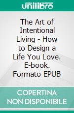 The Art of Intentional Living - How to Design a Life You Love. E-book. Formato EPUB ebook