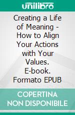Creating a Life of Meaning - How to Align Your Actions with Your Values. E-book. Formato EPUB ebook