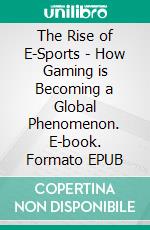 The Rise of E-Sports - How Gaming is Becoming a Global Phenomenon. E-book. Formato EPUB ebook
