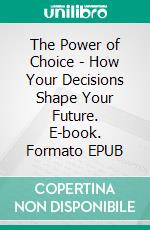 The Power of Choice - How Your Decisions Shape Your Future. E-book. Formato EPUB ebook