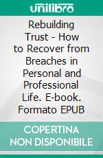 Rebuilding Trust - How to Recover from Breaches in Personal and Professional Life. E-book. Formato EPUB ebook