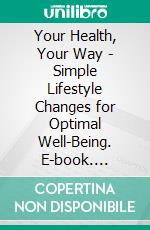 Your Health, Your Way - Simple Lifestyle Changes for Optimal Well-Being. E-book. Formato EPUB ebook