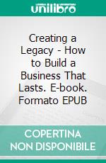 Creating a Legacy - How to Build a Business That Lasts. E-book. Formato EPUB ebook